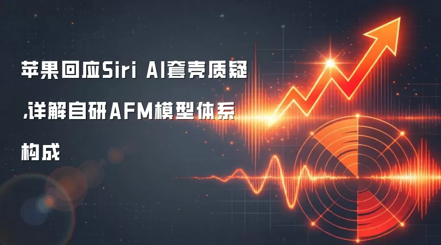 苹果回应Siri AI套壳质疑,详解自研AFM模型体系构成