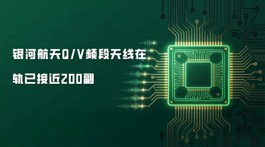 银河航天Q/V频段天线在轨已接近200副
