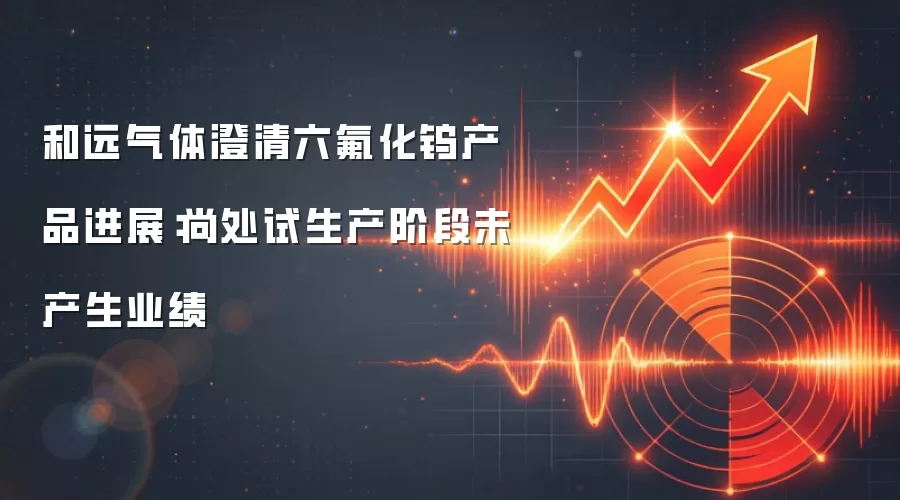 和远气体澄清六氟化钨产品进展:尚处试生产阶段未产生业绩