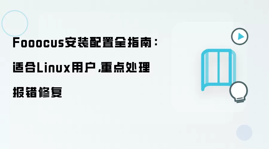 Fooocus安装配置全指南:适合Linux用户,重点处理报错修复