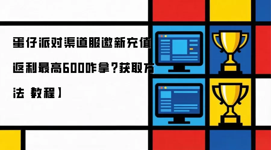 蛋仔派对渠道服邀新充值返利最高600咋拿?获取方法【教程