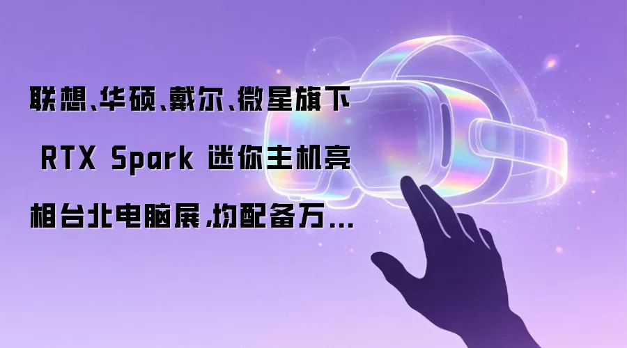 联想、华硕、戴尔、微星旗下 RTX Spark 迷你主机亮相台北电脑展,均配备万兆网口