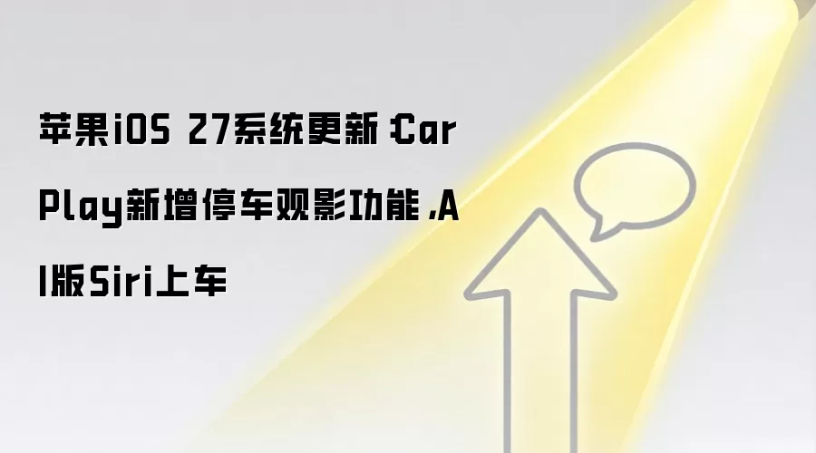 苹果iOS 27系统更新:CarPlay新增停车观影功能,AI版Siri上车