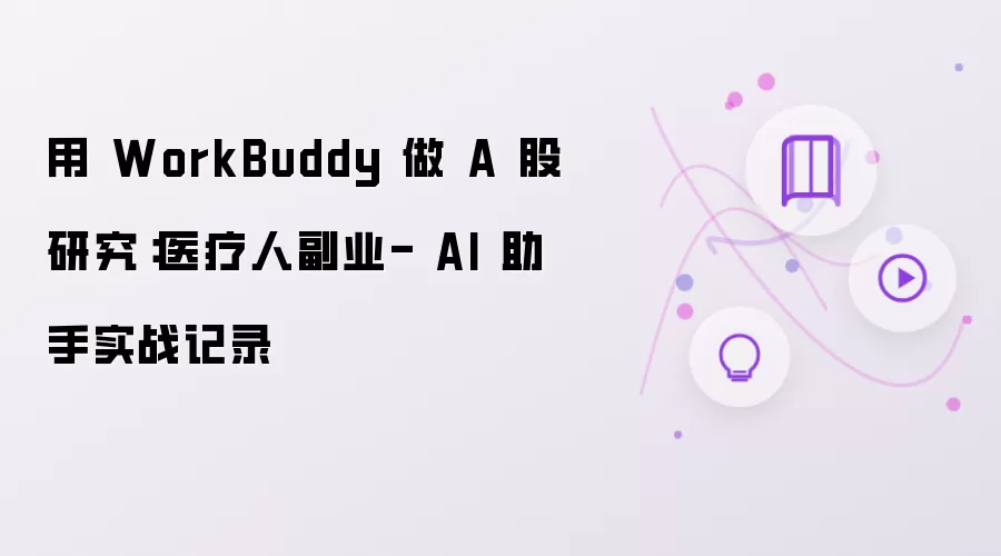 用 WorkBuddy 做 A 股研究:医疗人副业- AI 助手实战记录