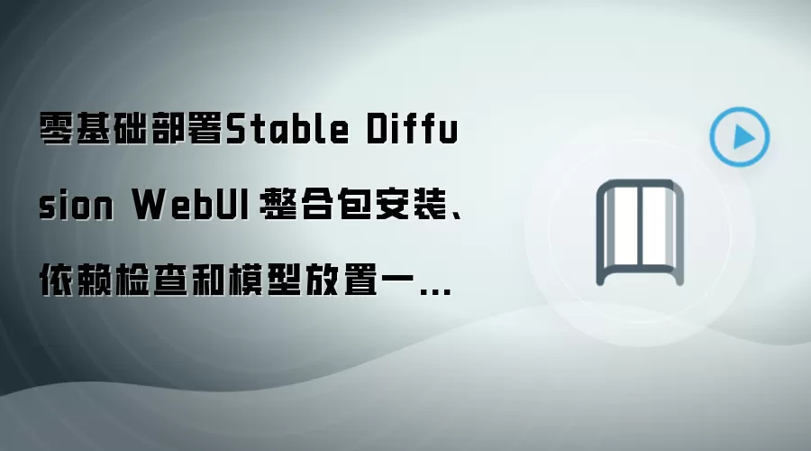 零基础部署Stable Diffusion WebUI:整合包安装、依赖检查和模型放置一步不漏