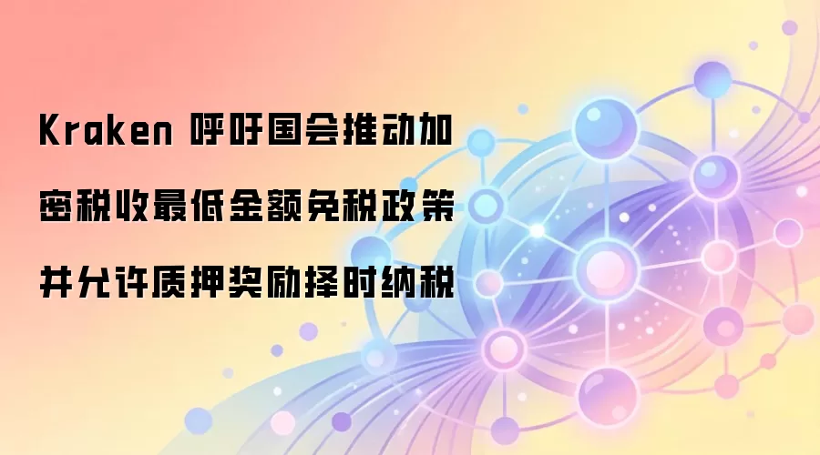 Kraken 呼吁国会推动加密税收最低金额免税政策并允许质押奖励择时纳税