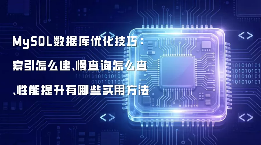 MySQL数据库优化技巧:索引怎么建、慢查询怎么查、性能提升有哪些实用方法