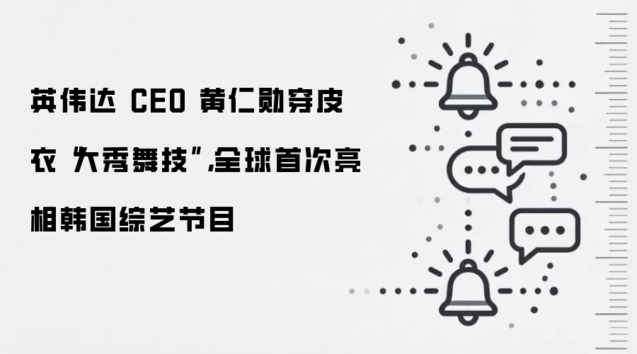 英伟达 CEO 黄仁勋穿皮衣“大秀舞技”,全球首次亮相韩国综艺节目