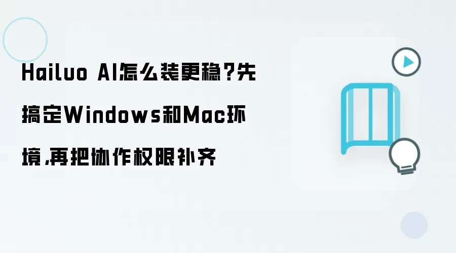 Hailuo AI怎么装更稳?先搞定Windows和Mac环境,再把协作权限补齐