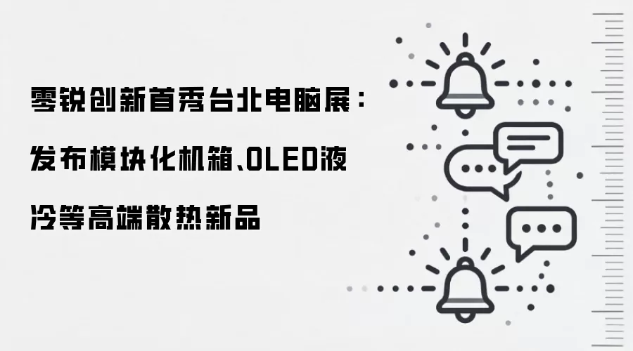 零锐创新首秀台北电脑展:发布模块化机箱、OLED液冷等高端散热新品