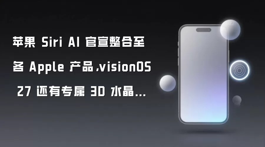 苹果 Siri AI 官宣整合至各 Apple 产品,visionOS 27 还有专属 3D 水晶小球