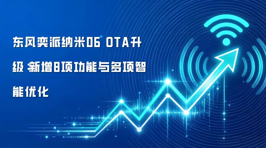 东风奕派纳米06 OTA升级:新增8项功能与多项智能优化