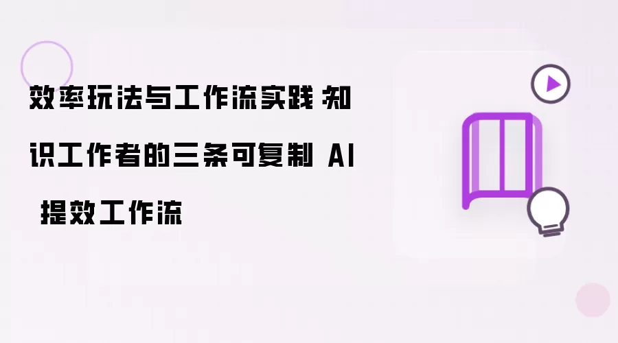 效率玩法与工作流实践:知识工作者的三条可复制 AI 提效工作流