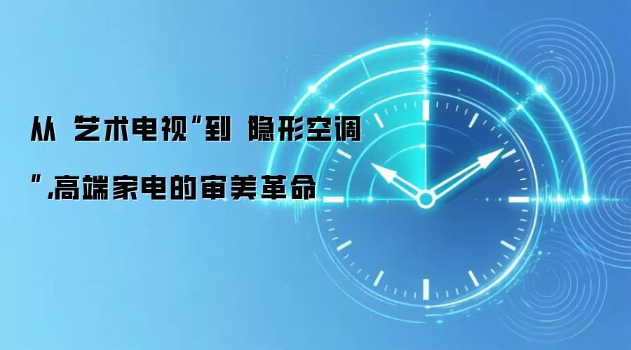 从“艺术电视”到“隐形空调”,高端家电的审美革命