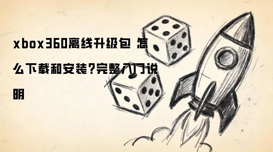 xbox360离线升级包 怎么下载和安装?完整入门说明