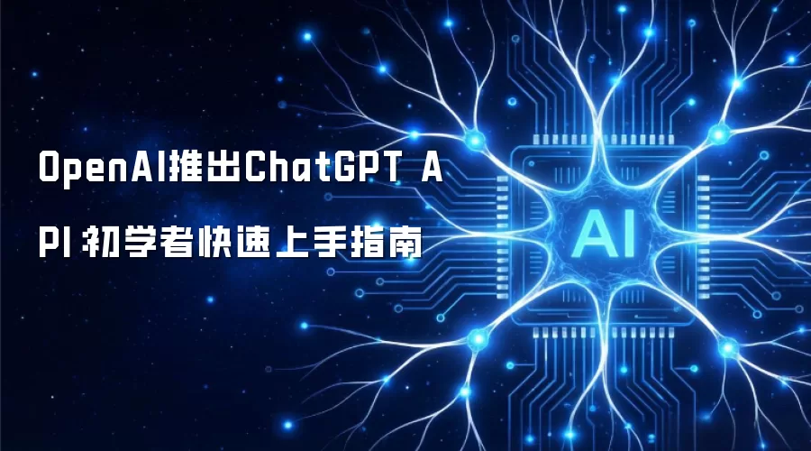 OpenAI推出ChatGPT API：初学者快速上手指南