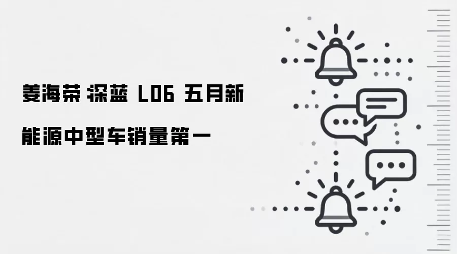 姜海荣:深蓝 L06 五月新能源中型车销量第一