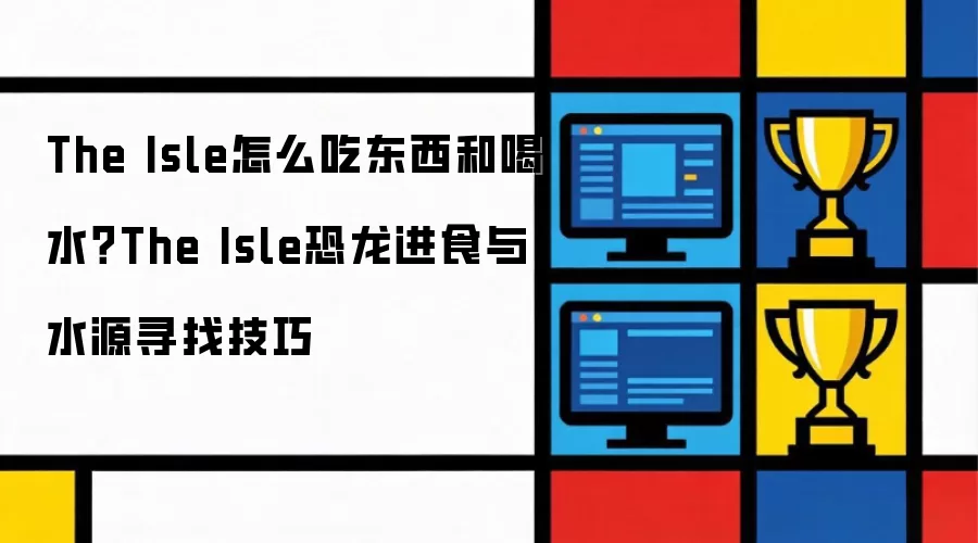 The Isle怎么吃东西和喝水?The Isle恐龙进食与水源寻找技巧