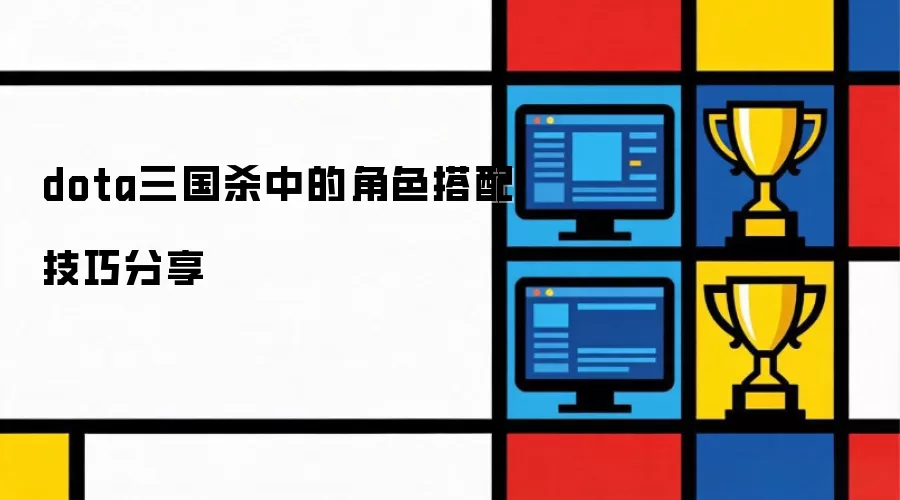 dota三国杀中的角色搭配技巧分享