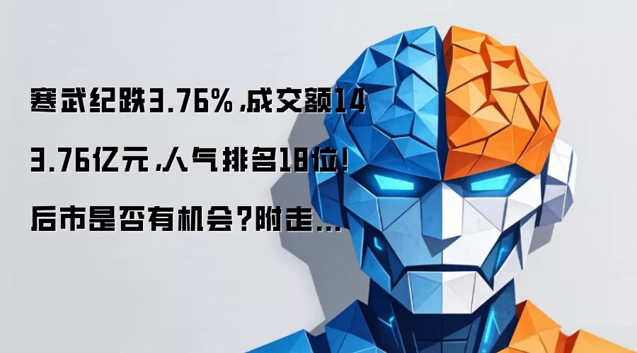 寒武纪跌3.76%,成交额143.76亿元,人气排名18位!后市是否有机会?附走势预测