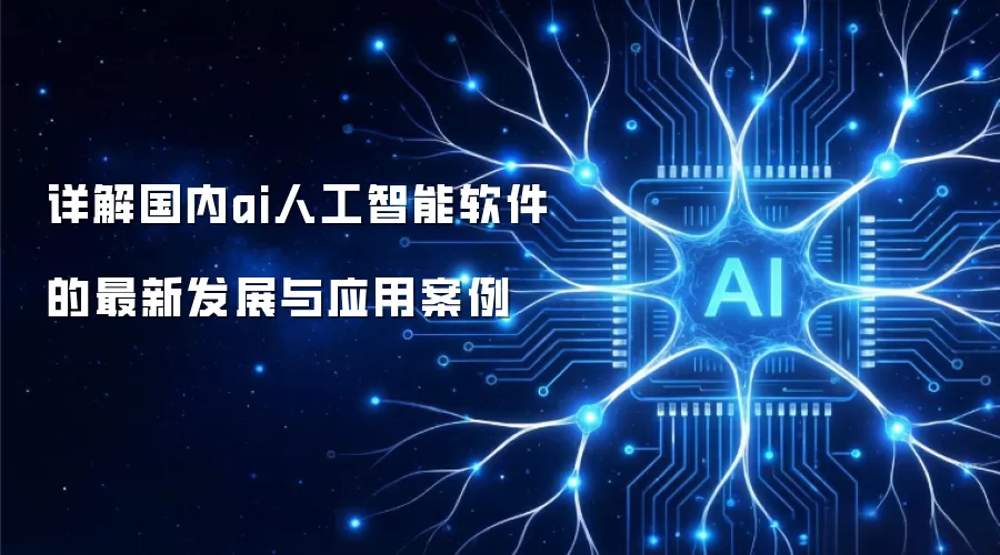 详解国内ai人工智能软件的最新发展与应用案例
