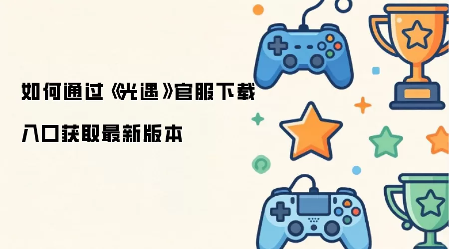 如何通过《光遇》官服下载入口获取最新版本