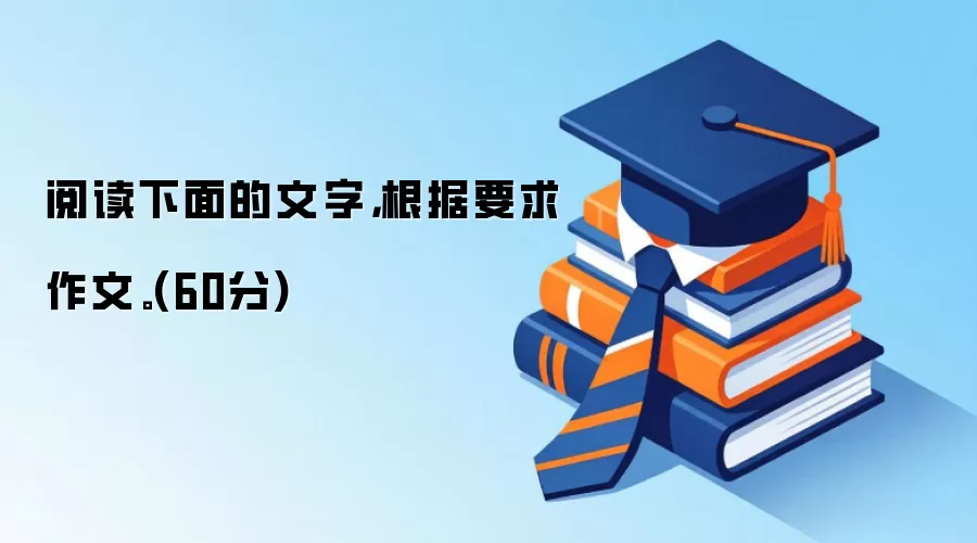阅读下面的文字,根据要求作文。(60分)