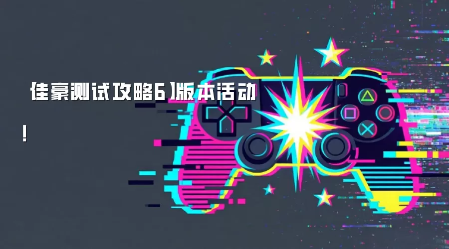 【佳豪测试攻略6】版本活动!
