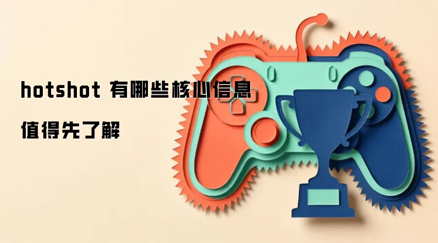 hotshot 有哪些核心信息值得先了解