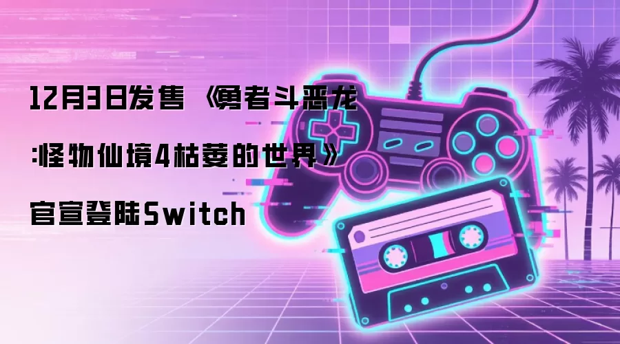 12月3日发售 《勇者斗恶龙:怪物仙境4枯萎的世界》官宣登陆Switch