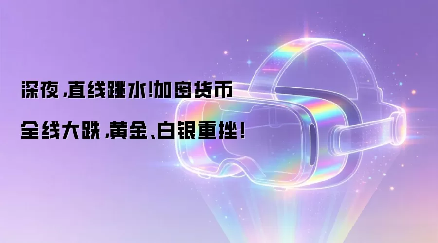 深夜,直线跳水!加密货币全线大跌,黄金、白银重挫!