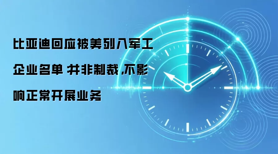 比亚迪回应被美列入军工企业名单:并非制裁,不影响正常开展业务
