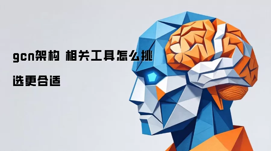 gcn架构 相关工具怎么挑选更合适