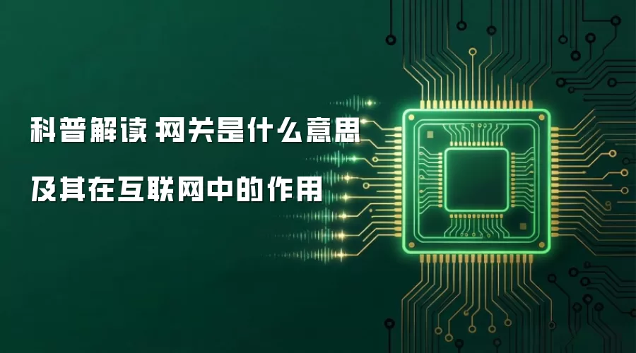 科普解读:网关是什么意思及其在互联网中的作用