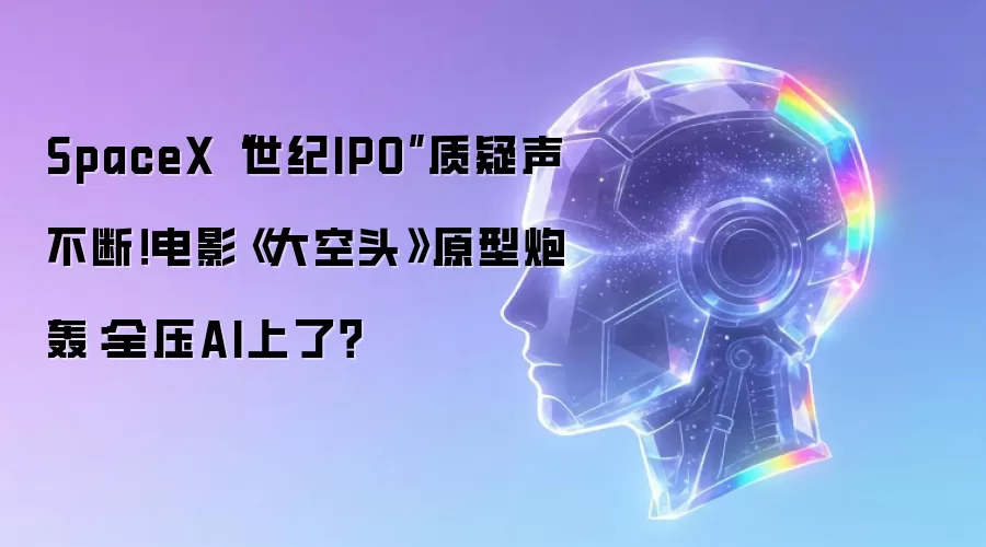 SpaceX“世纪IPO”质疑声不断!电影《大空头》原型炮轰:全压AI上了?