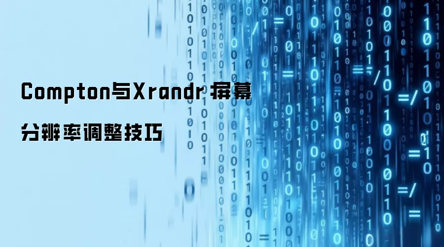 Compton与Xrandr:屏幕分辨率调整技巧