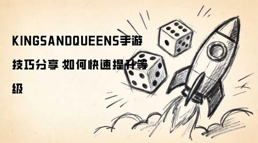 KINGSANDQUEENS手游技巧分享:如何快速提升等级