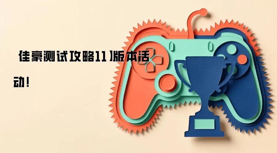 【佳豪测试攻略11】版本活动!