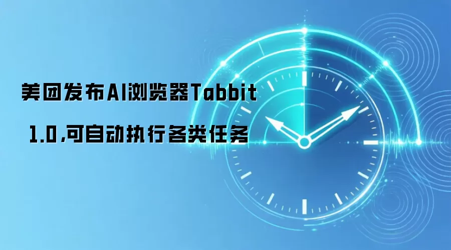 美团发布AI浏览器Tabbit 1.0,可自动执行各类任务