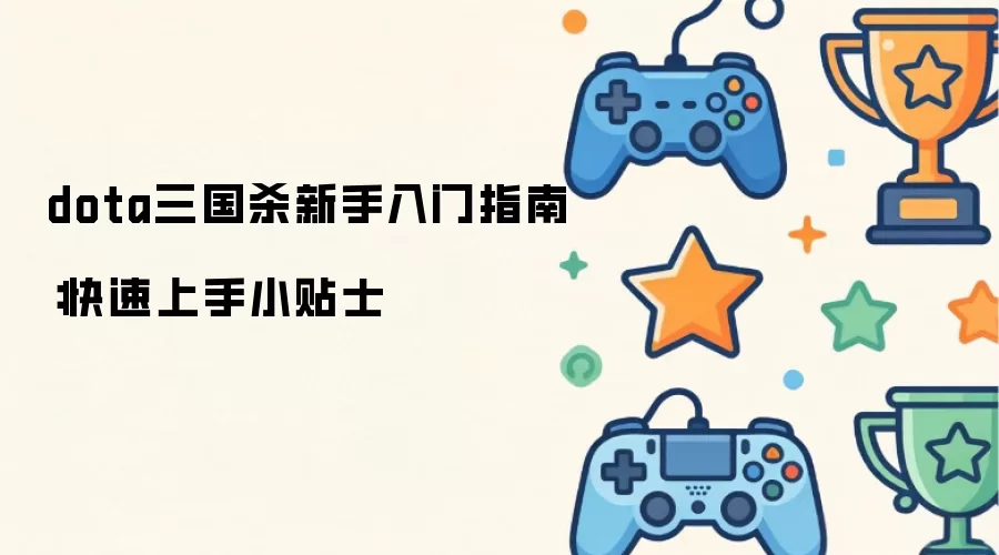 dota三国杀新手入门指南:快速上手小贴士
