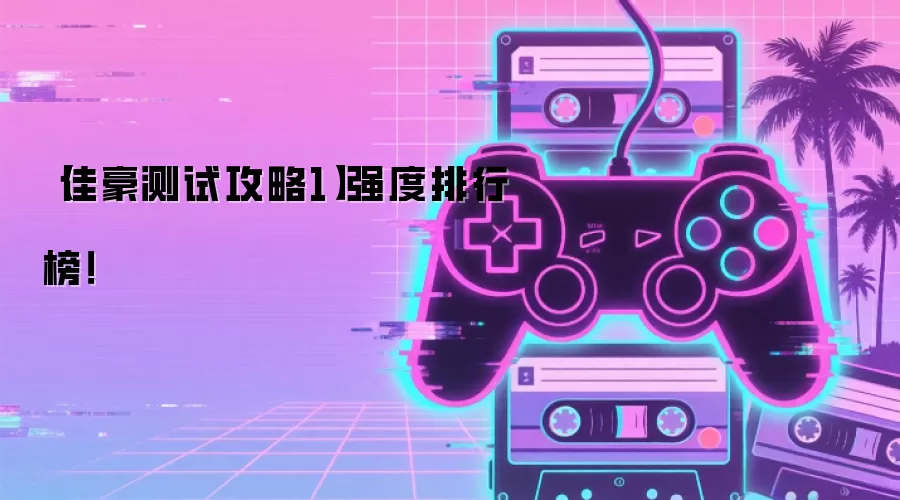 【佳豪测试攻略1】强度排行榜!