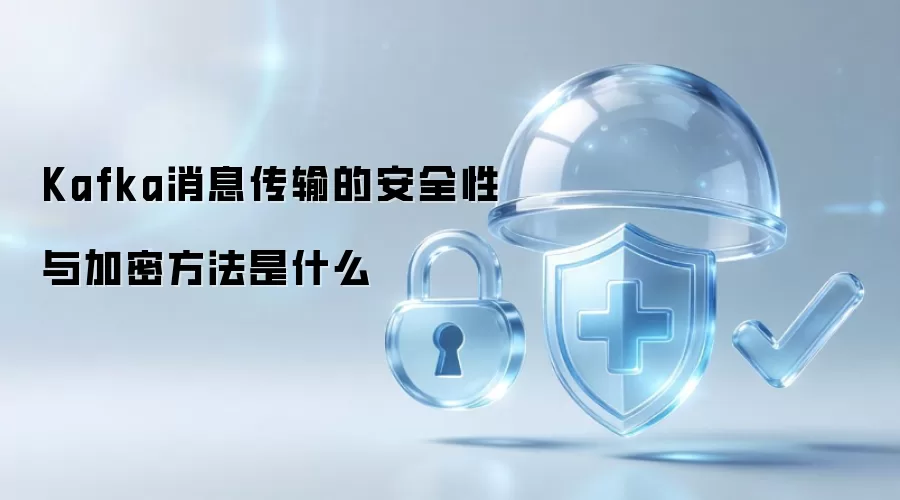 Kafka消息传输的安全性与加密方法是什么