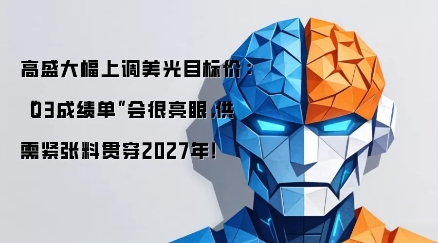 高盛大幅上调美光目标价:“Q3成绩单”会很亮眼,供需紧张料贯穿2027年!