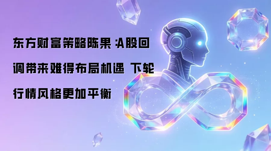 东方财富策略陈果:A股回调带来难得布局机遇 下轮行情风格更加平衡