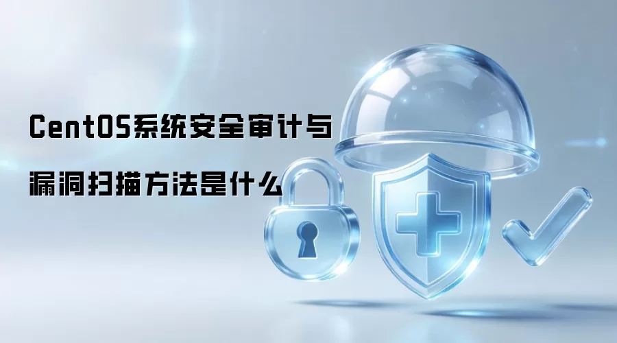 CentOS系统安全审计与漏洞扫描方法是什么