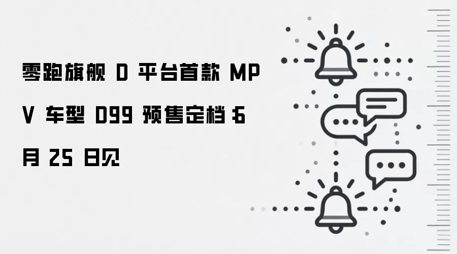 零跑旗舰 D 平台首款 MPV 车型 D99 预售定档:6 月 25 日见