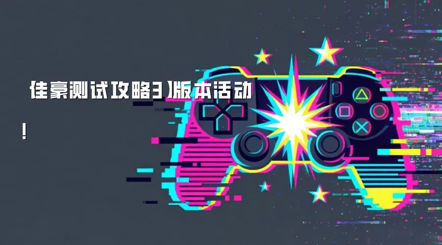 【佳豪测试攻略3】版本活动!