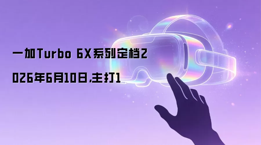 一加Turbo 6X系列定档2026年6月10日,主打1