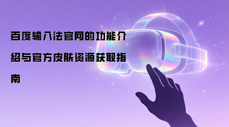 百度输入法官网的功能介绍与官方皮肤资源获取指南