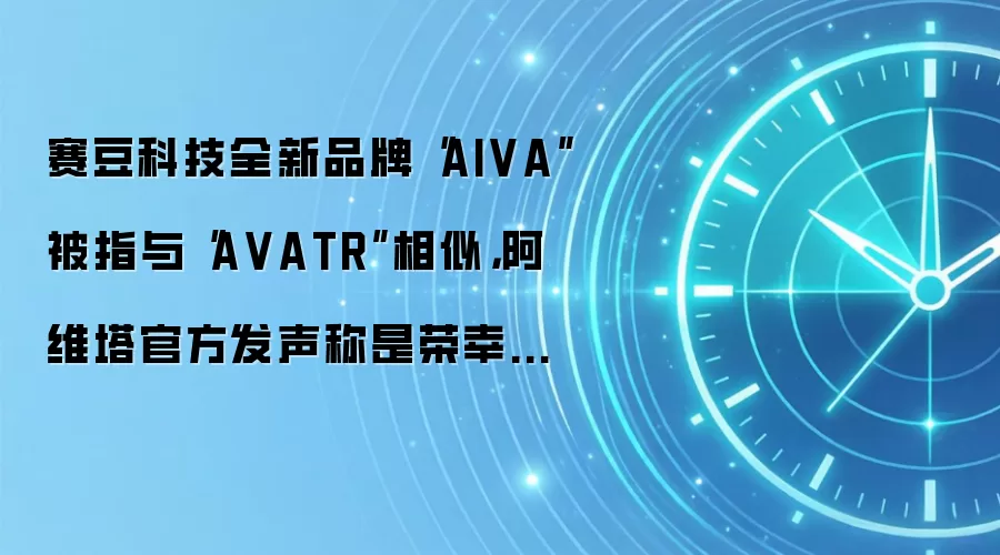 赛豆科技全新品牌“AIVA”被指与“A VATR”相似,阿维塔官方发声称是荣幸也是警示